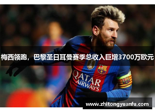梅西领跑，巴黎圣日耳曼赛季总收入巨增3700万欧元