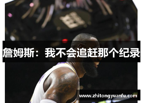 詹姆斯：我不会追赶那个纪录
