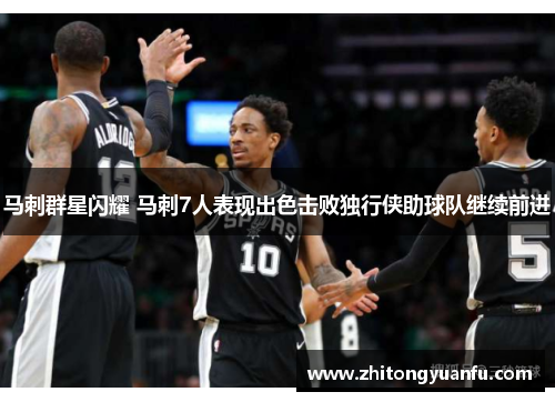 马刺群星闪耀 马刺7人表现出色击败独行侠助球队继续前进