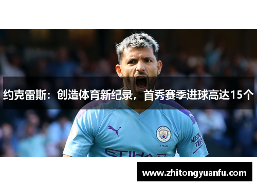 约克雷斯：创造体育新纪录，首秀赛季进球高达15个